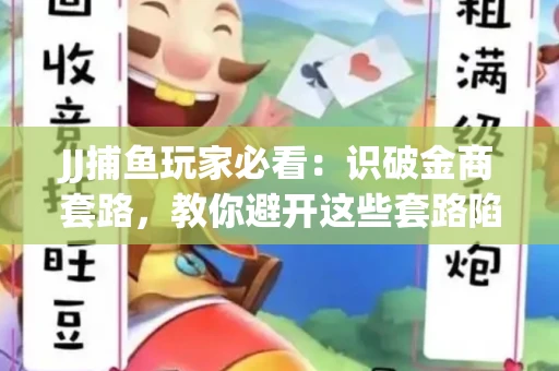 JJ捕鱼玩家必看：识破金商套路，教你避开这些套路陷阱！
