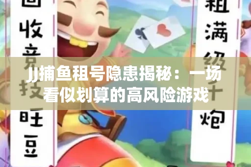 JJ捕鱼租号隐患揭秘：一场看似划算的高风险游戏