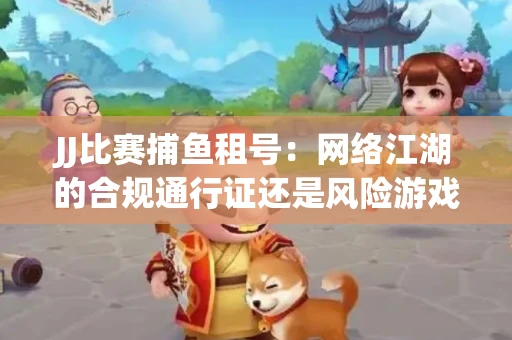 JJ比赛捕鱼租号：网络江湖的合规通行证还是风险游戏？