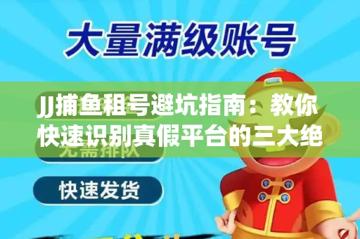 JJ捕鱼租号避坑指南：教你快速识别真假平台的三大绝招
