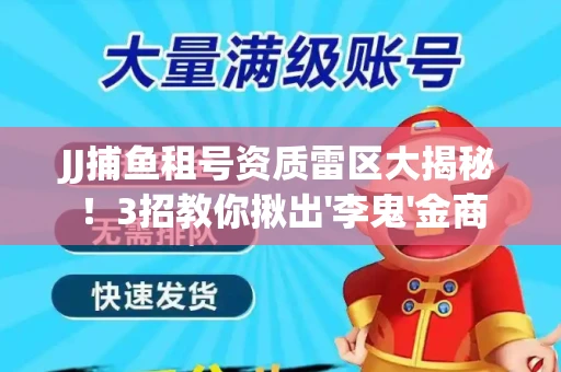 JJ捕鱼租号资质雷区大揭秘！3招教你揪出'李鬼'金商