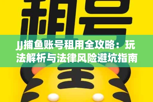 JJ捕鱼账号租用全攻略：玩法解析与法律风险避坑指南