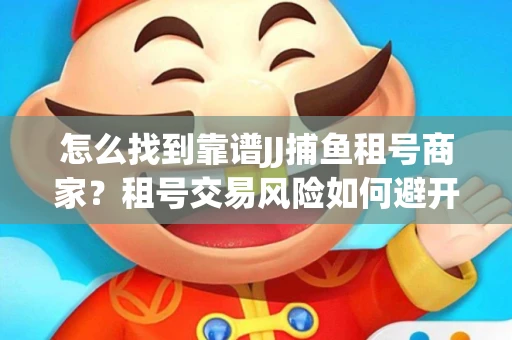 怎么找到靠谱JJ捕鱼租号商家？租号交易风险如何避开？选择技巧收好！