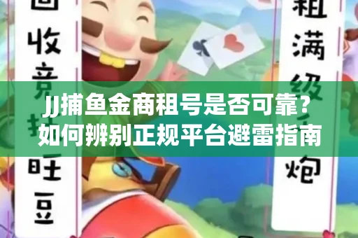 JJ捕鱼金商租号是否可靠？如何辨别正规平台避雷指南
