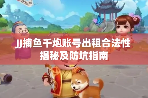 JJ捕鱼千炮账号出租合法性揭秘及防坑指南