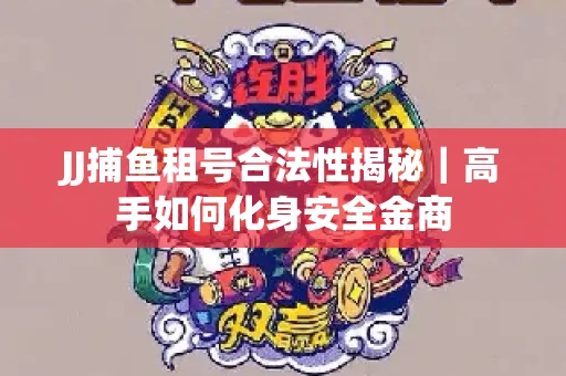 JJ捕鱼租号合法性揭秘｜高手如何化身安全金商