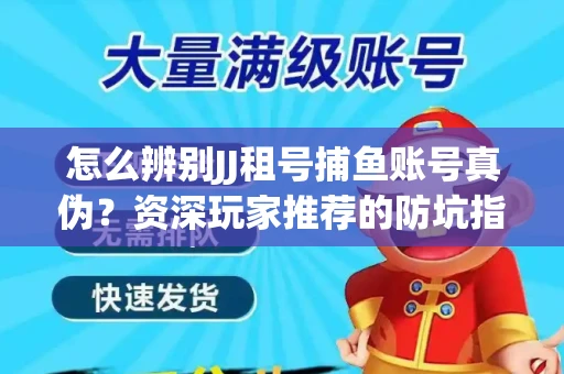 怎么辨别JJ租号捕鱼账号真伪？资深玩家推荐的防坑指南！