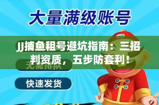 JJ捕鱼租号避坑指南：三招判资质，五步防套利！