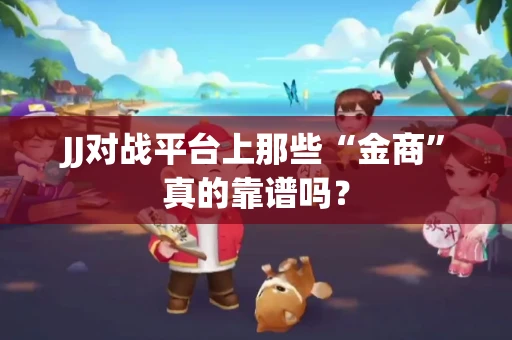 JJ对战平台上那些“金商”真的靠谱吗？